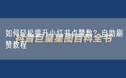 如何轻松提升小红书点赞数？自助刷赞教程