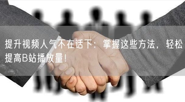 提升视频人气不在话下：掌握这些方法，轻松提高B站播放量！