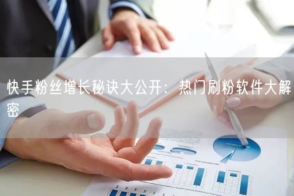 快手粉丝增长秘诀大公开：热门刷粉软件大解密