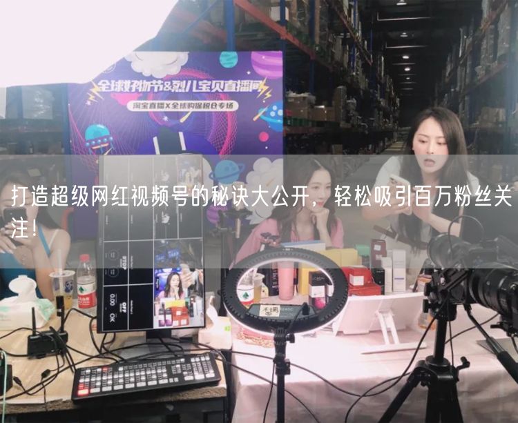 打造超级网红视频号的秘诀大公开，轻松吸引百万粉丝关注！