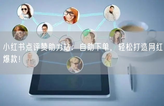 小红书点评赞助力站：自助下单，轻松打造网红爆款！