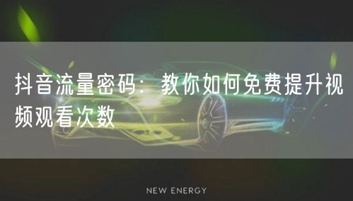 抖音流量密码：教你如何免费提升视频观看次数