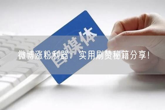 微博涨粉利器：实用刷赞秘籍分享！