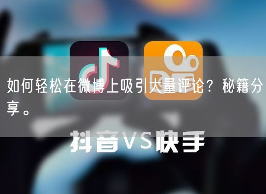 如何轻松在微博上吸引大量评论？秘籍分享。