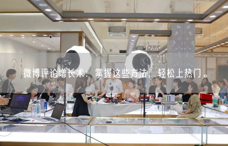微博评论增长术：掌握这些方法，轻松上热门。