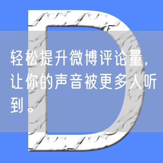 轻松提升微博评论量，让你的声音被更多人听到。