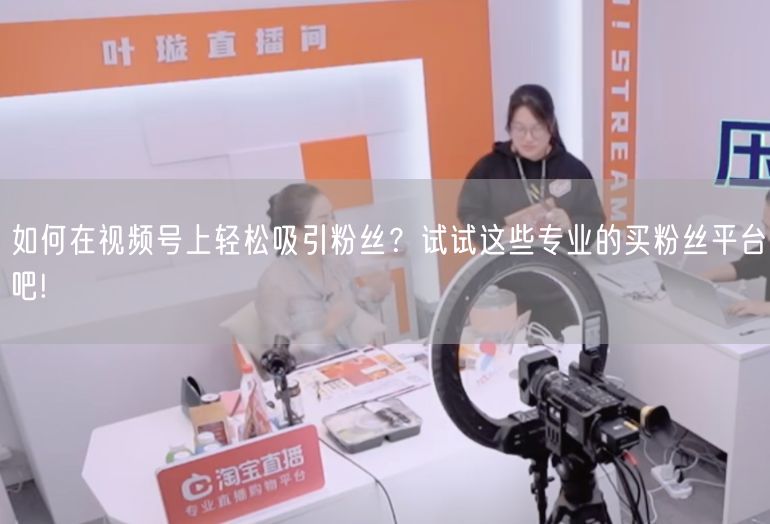 如何在视频号上轻松吸引粉丝？试试这些专业的买粉丝平台吧!
