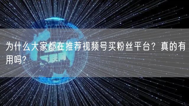 为什么大家都在推荐视频号买粉丝平台？真的有用吗?