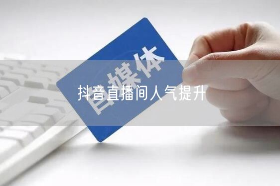 抖音直播间人气提升