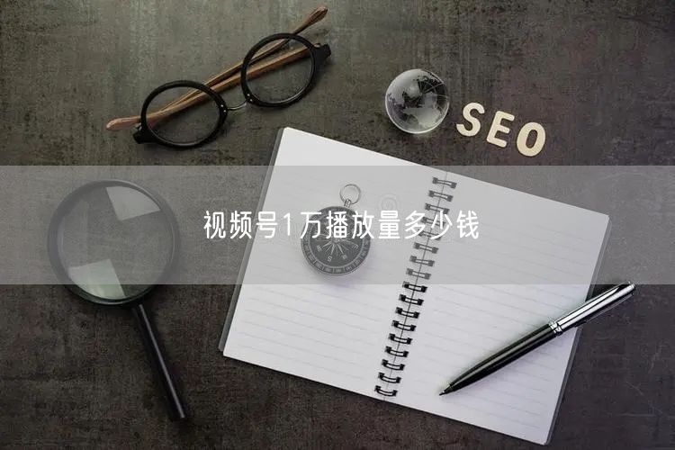 视频号1万播放量多少钱